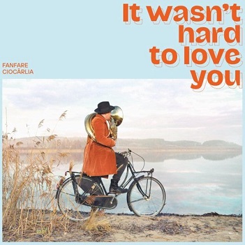 Cover van Fanfare Ciocarlia – It Wasn't Hard To Love You