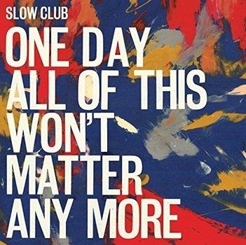 Cover van Slow Club – One Day All of This Won't Matter Any More